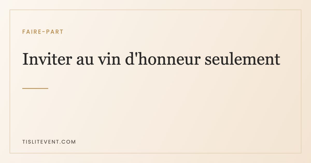 Inviter au vin d’honneur seulement : les formules qui ne blessent pas