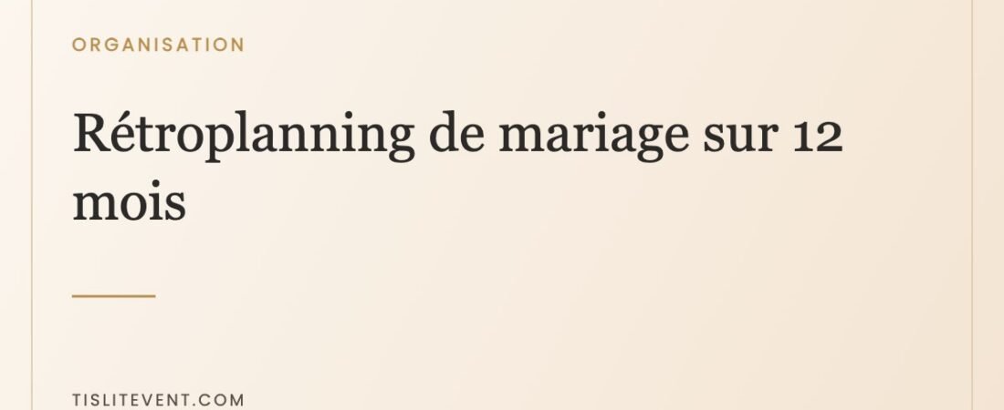 Rétroplanning de mariage sur 12 mois : la version vraiment utile