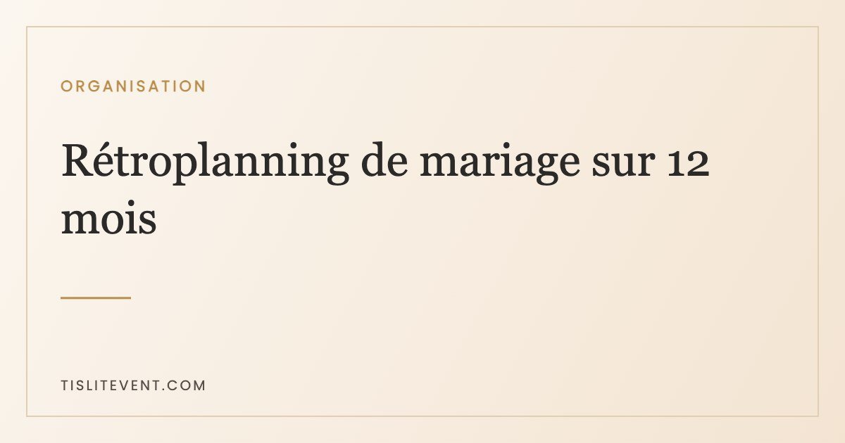 Rétroplanning de mariage sur 12 mois : la version vraiment utile